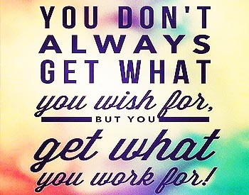 You Get What You Work For!